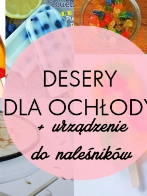 Co jeść w upał? Pomysły na dania, przekąski i desery ;-)