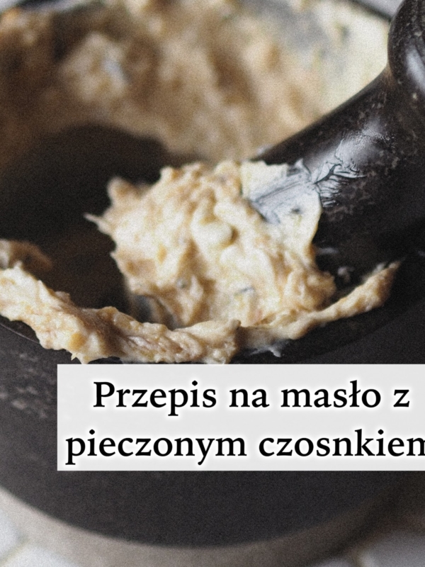 Masło z pieczonym czosnkiem – proste i pyszne!